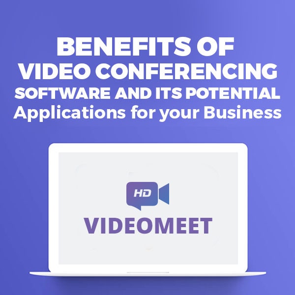 Benefits of Video Conferencing Software and Its Potential Applications for your Business